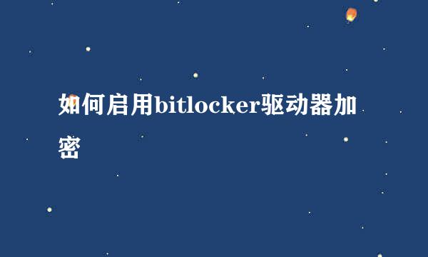 如何启用bitlocker驱动器加密