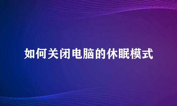 如何关闭电脑的休眠模式