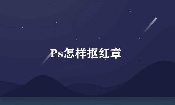 Ps怎样抠红章 