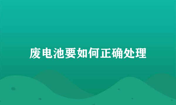废电池要如何正确处理