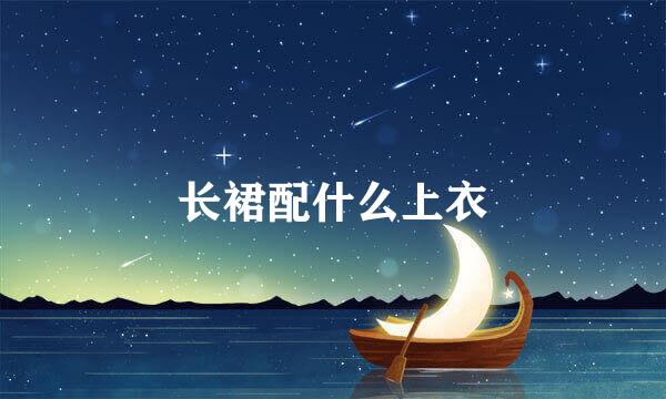 长裙配什么上衣