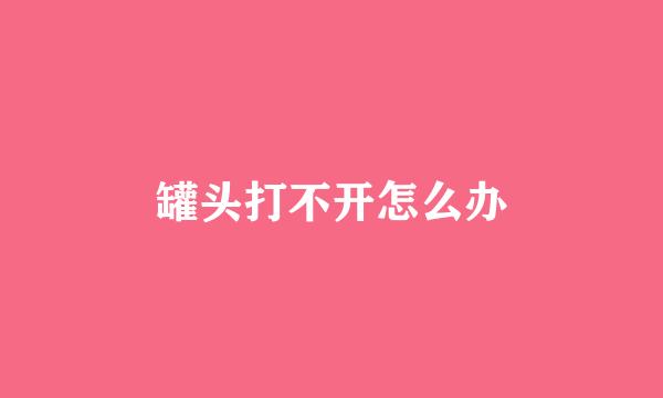 罐头打不开怎么办