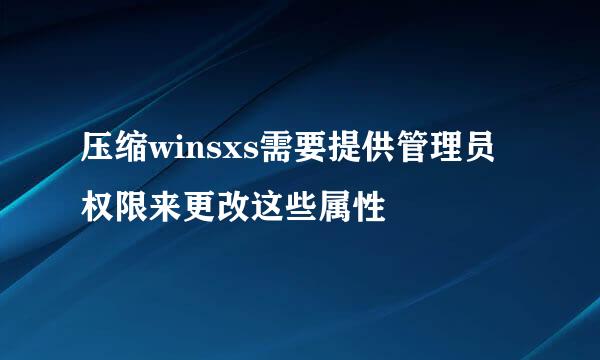 压缩winsxs需要提供管理员权限来更改这些属性