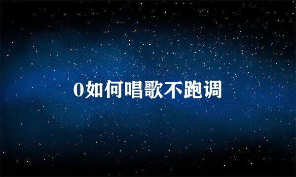0如何唱歌不跑调