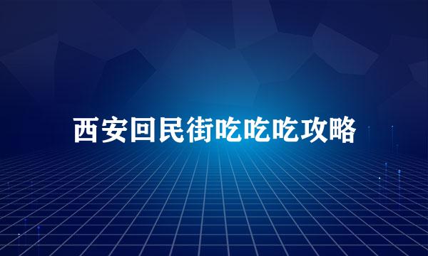 西安回民街吃吃吃攻略