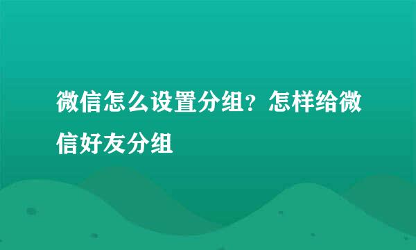微信怎么设置分组？怎样给微信好友分组