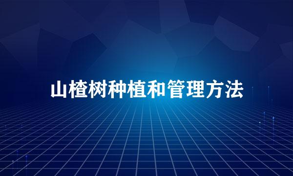 山楂树种植和管理方法
