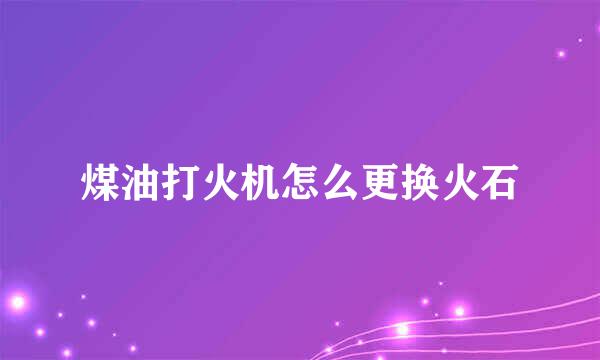 煤油打火机怎么更换火石