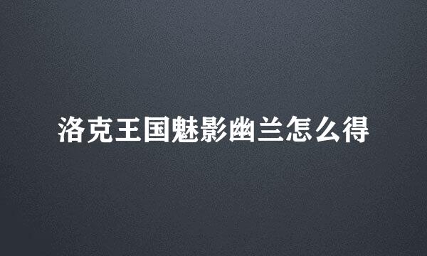 洛克王国魅影幽兰怎么得
