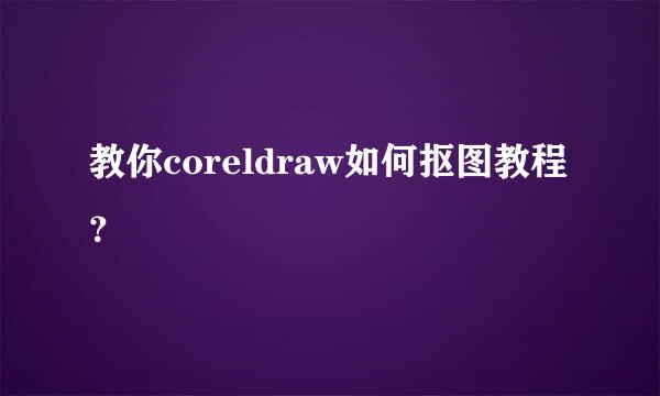 教你coreldraw如何抠图教程？