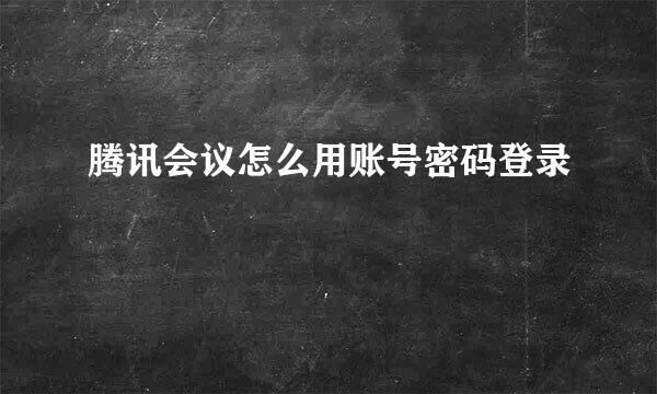 腾讯会议怎么用账号密码登录