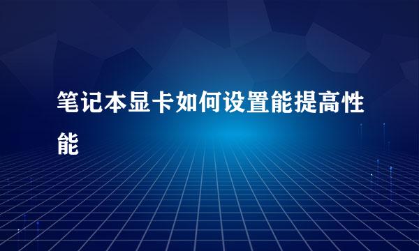 笔记本显卡如何设置能提高性能