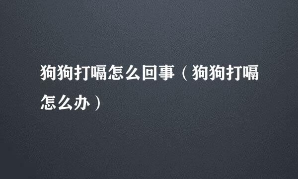 狗狗打嗝怎么回事（狗狗打嗝怎么办）