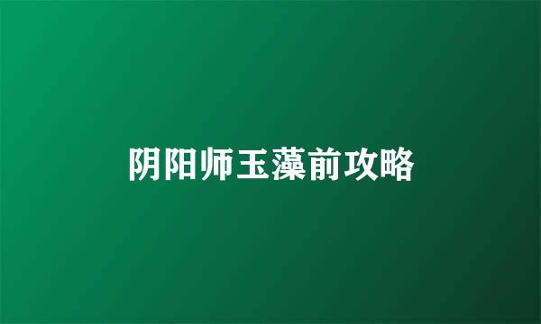 阴阳师玉藻前攻略