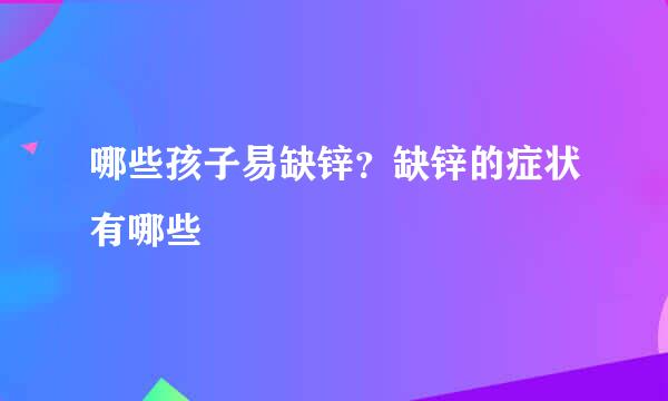 哪些孩子易缺锌？缺锌的症状有哪些