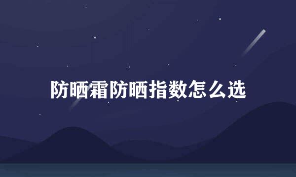 防晒霜防晒指数怎么选