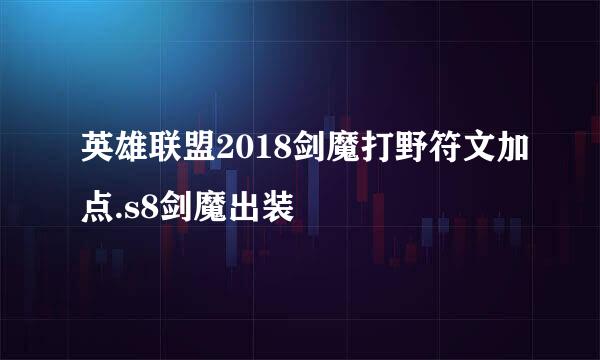 英雄联盟2018剑魔打野符文加点.s8剑魔出装
