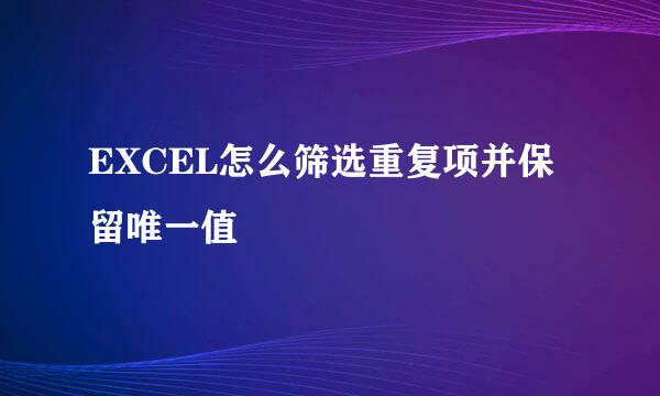 EXCEL怎么筛选重复项并保留唯一值