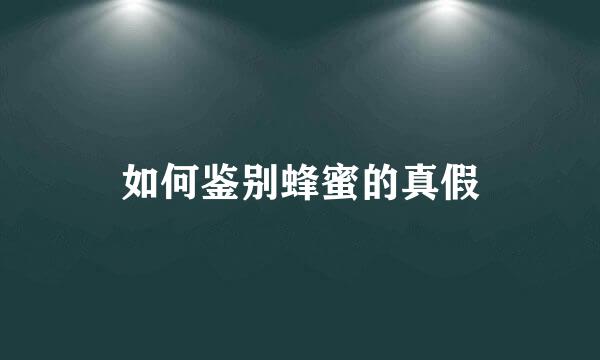 如何鉴别蜂蜜的真假