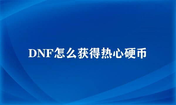 DNF怎么获得热心硬币