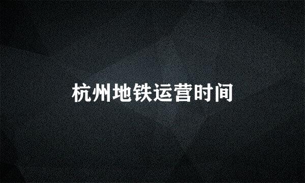 杭州地铁运营时间