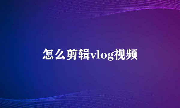 怎么剪辑vlog视频