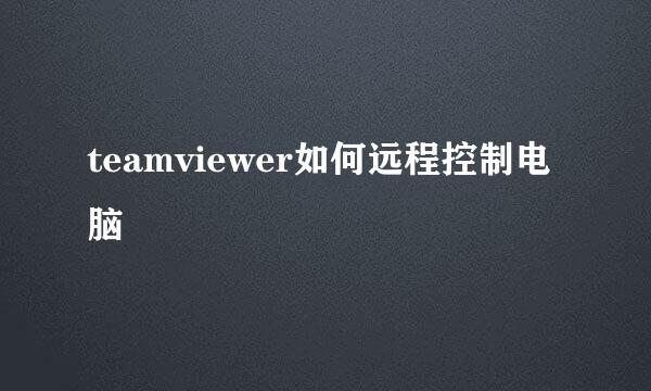 teamviewer如何远程控制电脑