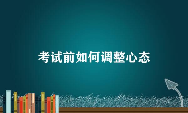 考试前如何调整心态