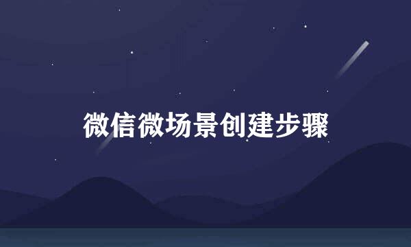 微信微场景创建步骤