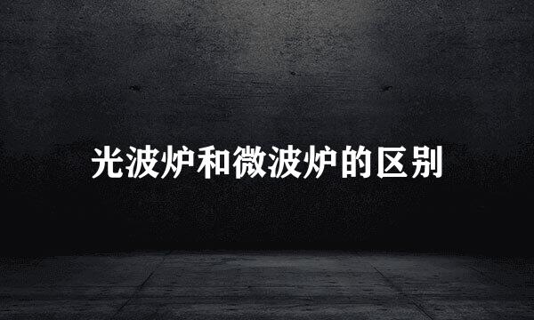 光波炉和微波炉的区别