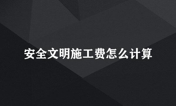 安全文明施工费怎么计算