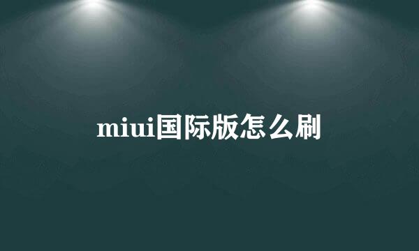miui国际版怎么刷