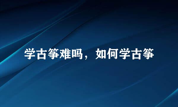 学古筝难吗，如何学古筝