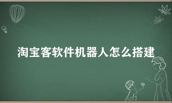 淘宝客软件机器人怎么搭建