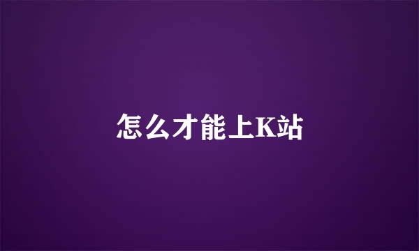 怎么才能上K站