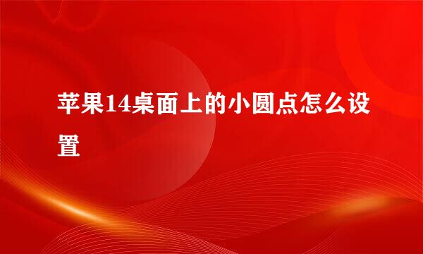 苹果14桌面上的小圆点怎么设置