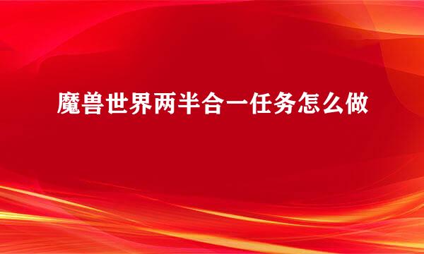 魔兽世界两半合一任务怎么做