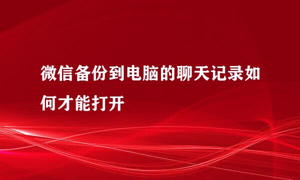 微信备份到电脑的聊天记录如何才能打开