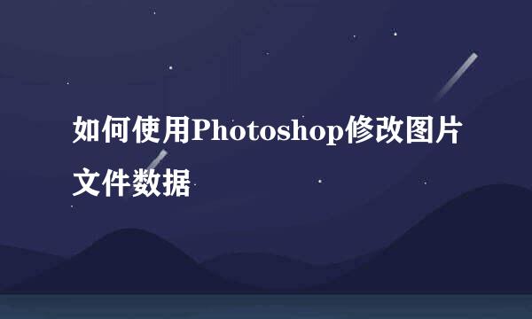 如何使用Photoshop修改图片文件数据