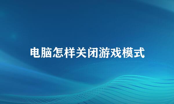 电脑怎样关闭游戏模式