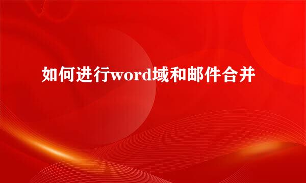 如何进行word域和邮件合并
