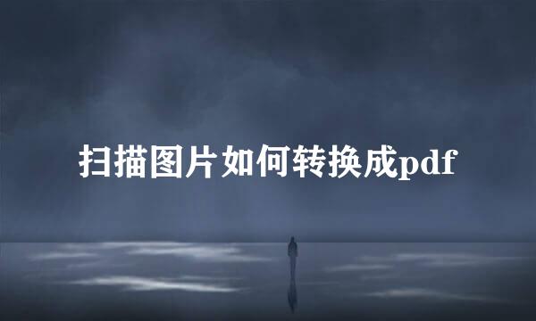 扫描图片如何转换成pdf