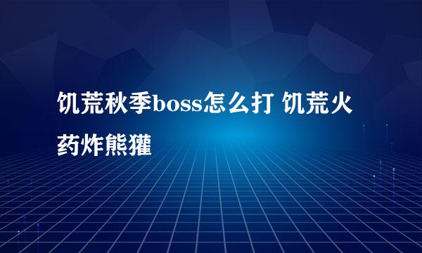 饥荒秋季boss怎么打 饥荒火药炸熊獾