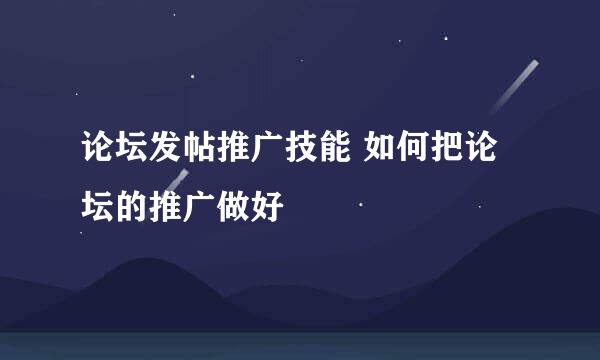 论坛发帖推广技能 如何把论坛的推广做好