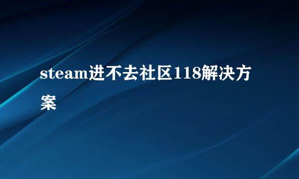 steam进不去社区118解决方案