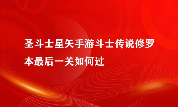 圣斗士星矢手游斗士传说修罗本最后一关如何过