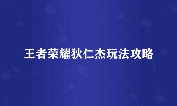 王者荣耀狄仁杰玩法攻略