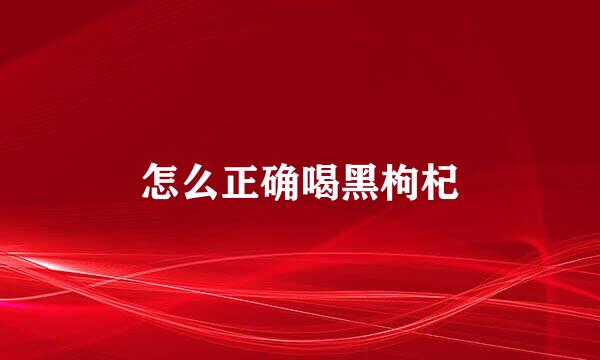 怎么正确喝黑枸杞