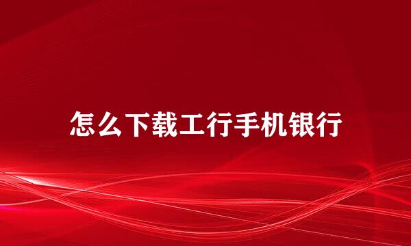 怎么下载工行手机银行