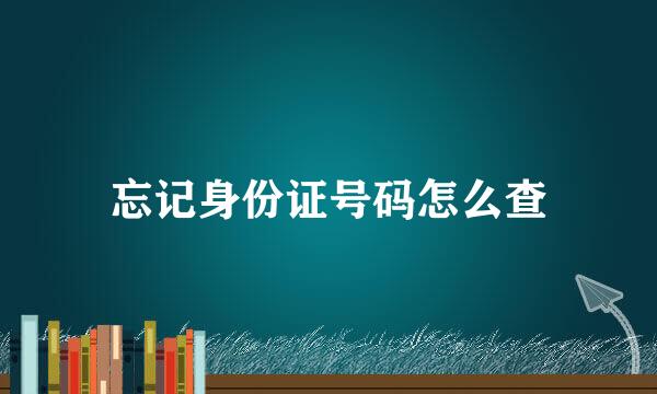 忘记身份证号码怎么查